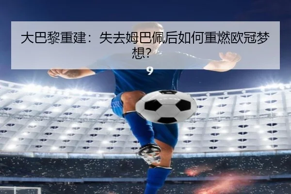 大巴黎重建：失去姆巴佩后如何重燃欧冠梦想？